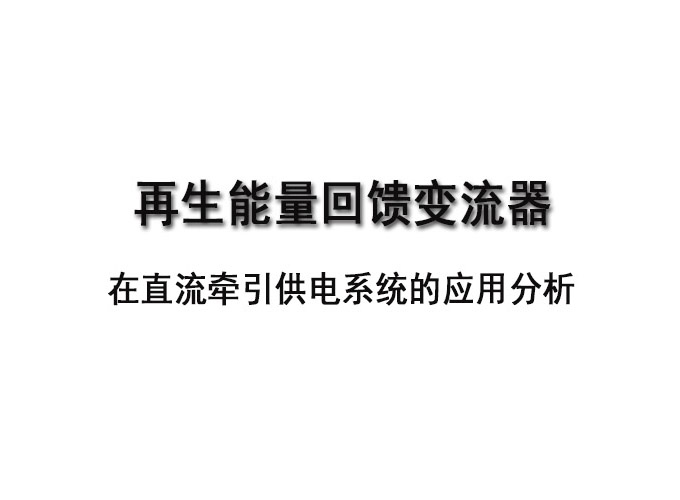 再生能量回馈变流器 在直流牵引供电系统的应用分析
